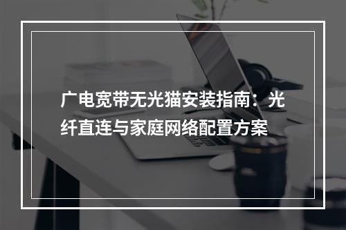 广电宽带无光猫安装指南：光纤直连与家庭网络配置方案