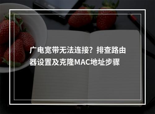 广电宽带无法连接？排查路由器设置及克隆MAC地址步骤