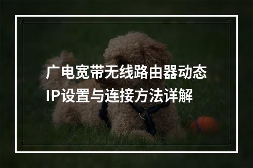 广电宽带无线路由器动态IP设置与连接方法详解