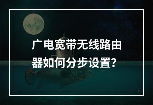 广电宽带无线路由器如何分步设置？