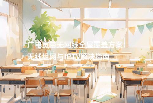 广电宽带无网线全屋覆盖方案：无线组网与IPTV解决指南