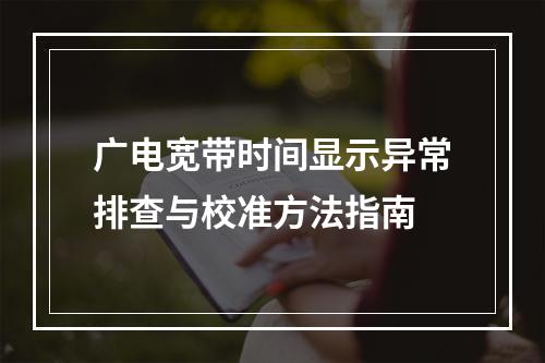 广电宽带时间显示异常排查与校准方法指南