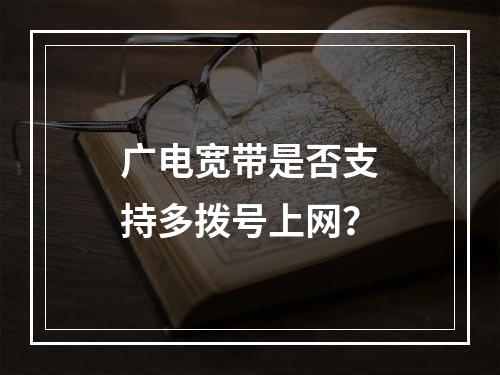 广电宽带是否支持多拨号上网？