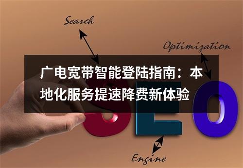 广电宽带智能登陆指南：本地化服务提速降费新体验