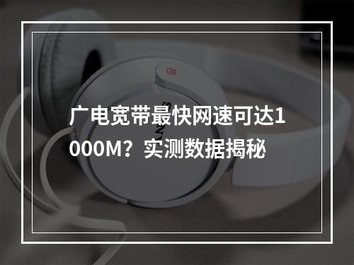 广电宽带最快网速可达1000M？实测数据揭秘