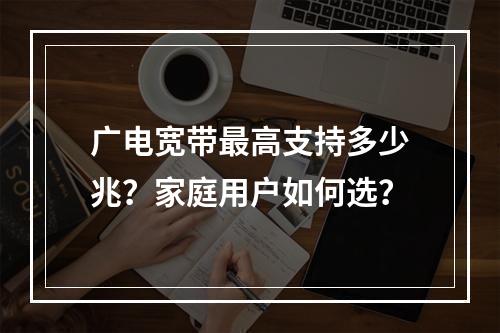 广电宽带最高支持多少兆？家庭用户如何选？