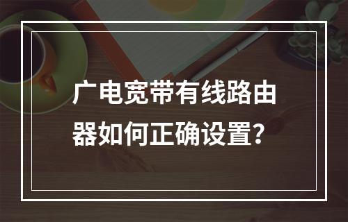 广电宽带有线路由器如何正确设置？