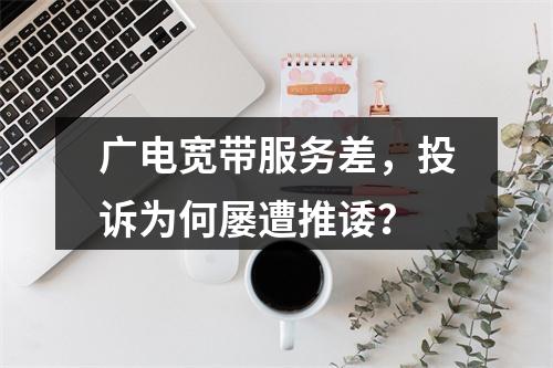 广电宽带服务差，投诉为何屡遭推诿？
