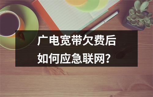 广电宽带欠费后如何应急联网？