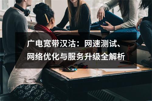 广电宽带汉沽：网速测试、网络优化与服务升级全解析
