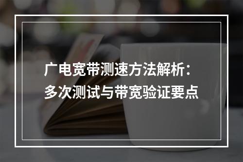 广电宽带测速方法解析：多次测试与带宽验证要点