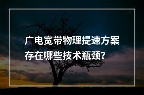 广电宽带物理提速方案存在哪些技术瓶颈？