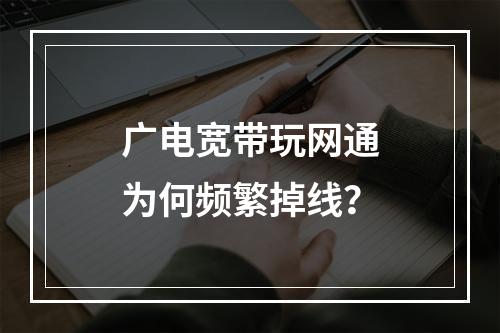 广电宽带玩网通为何频繁掉线？