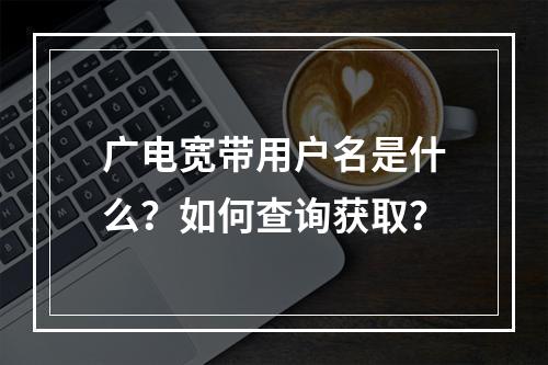 广电宽带用户名是什么？如何查询获取？