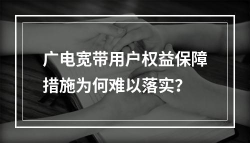 广电宽带用户权益保障措施为何难以落实？