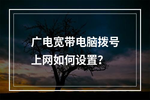 广电宽带电脑拨号上网如何设置？
