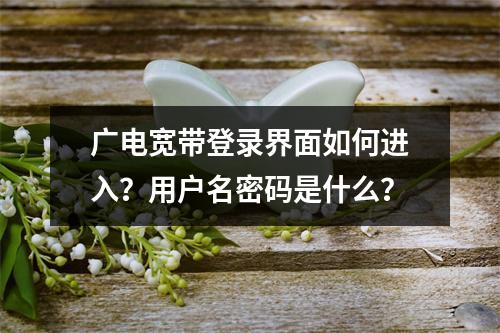 广电宽带登录界面如何进入？用户名密码是什么？