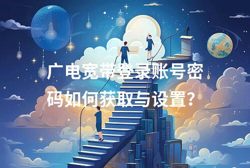 广电宽带登录账号密码如何获取与设置？