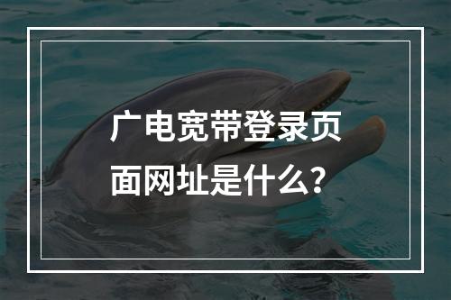 广电宽带登录页面网址是什么？