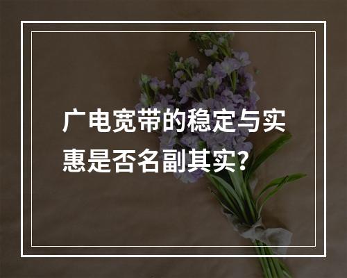 广电宽带的稳定与实惠是否名副其实？