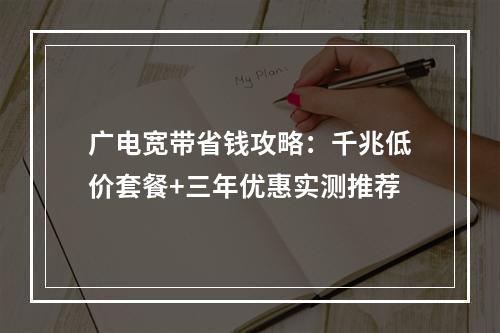 广电宽带省钱攻略：千兆低价套餐+三年优惠实测推荐