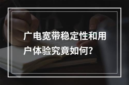 广电宽带稳定性和用户体验究竟如何？