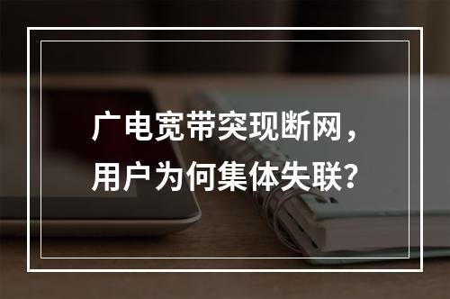 广电宽带突现断网，用户为何集体失联？
