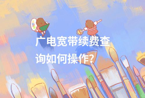 广电宽带续费查询如何操作？