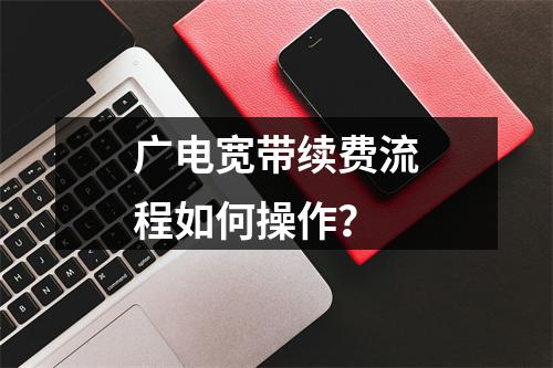 广电宽带续费流程如何操作？