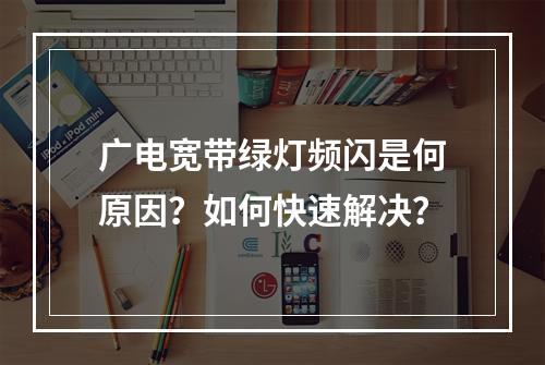 广电宽带绿灯频闪是何原因？如何快速解决？