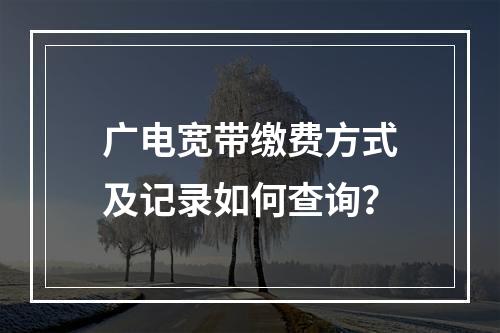 广电宽带缴费方式及记录如何查询？