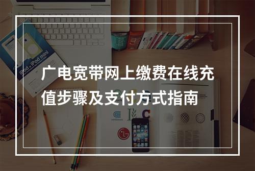 广电宽带网上缴费在线充值步骤及支付方式指南
