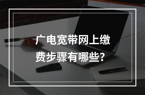 广电宽带网上缴费步骤有哪些？