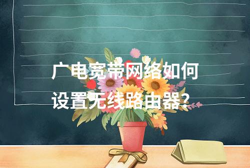 广电宽带网络如何设置无线路由器？