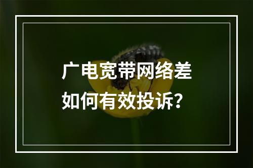 广电宽带网络差如何有效投诉？
