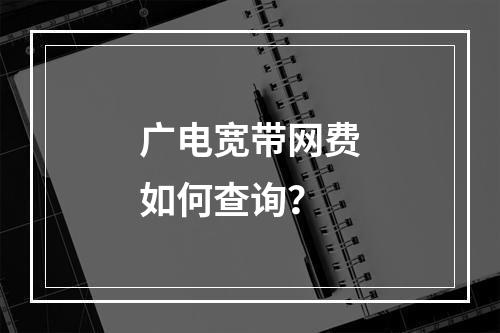 广电宽带网费如何查询？