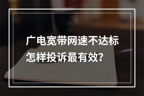 广电宽带网速不达标怎样投诉最有效？
