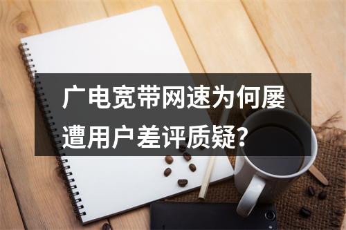 广电宽带网速为何屡遭用户差评质疑？
