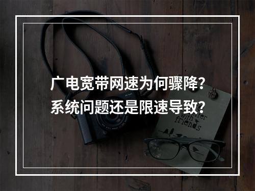 广电宽带网速为何骤降？系统问题还是限速导致？