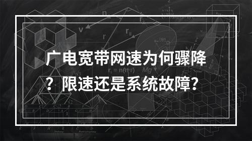 广电宽带网速为何骤降？限速还是系统故障？