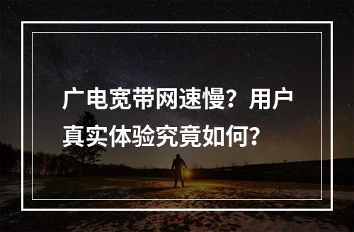 广电宽带网速慢？用户真实体验究竟如何？