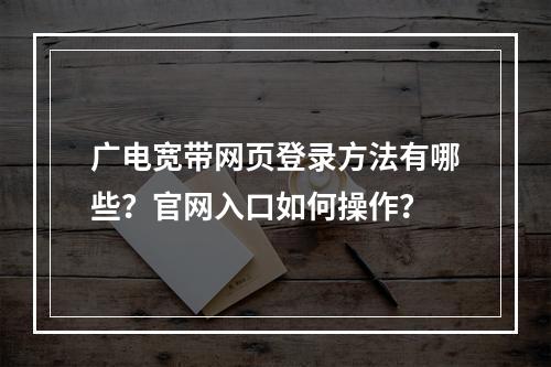 广电宽带网页登录方法有哪些？官网入口如何操作？
