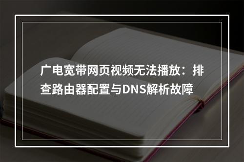 广电宽带网页视频无法播放：排查路由器配置与DNS解析故障