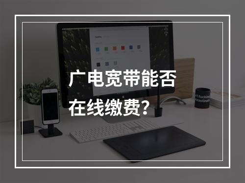 广电宽带能否在线缴费？