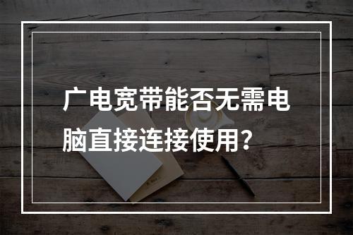 广电宽带能否无需电脑直接连接使用？