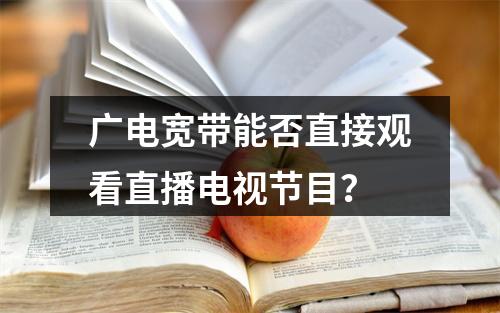 广电宽带能否直接观看直播电视节目？
