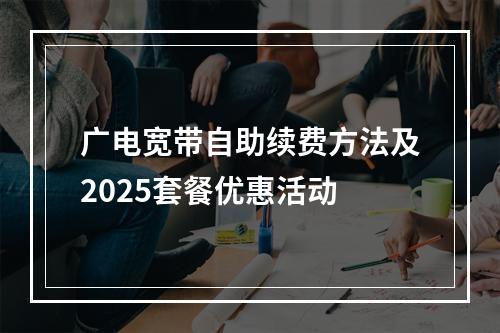 广电宽带自助续费方法及2025套餐优惠活动
