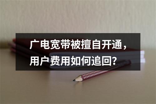 广电宽带被擅自开通，用户费用如何追回？