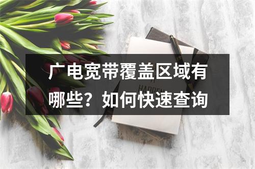 广电宽带覆盖区域有哪些？如何快速查询