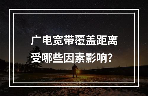 广电宽带覆盖距离受哪些因素影响？